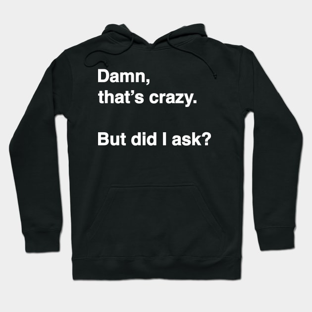 Damn That's Crazy. But Did I Ask? (White Text) Hoodie by inotyler